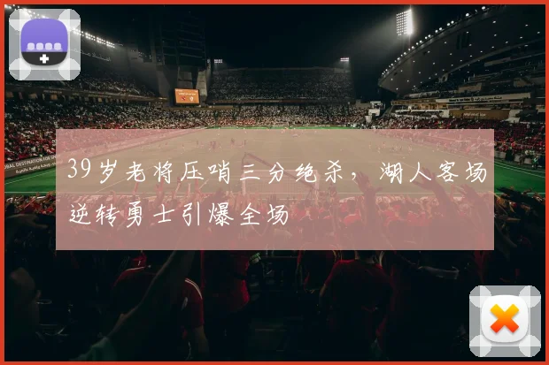 39岁老将压哨三分绝杀，湖人客场逆转勇士引爆全场